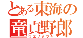 とある東海の童貞野郎（ウエノタツヤ）