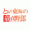 とある東海の童貞野郎（ウエノタツヤ）