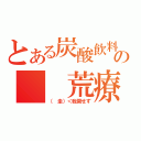 とある炭酸飲料の　　荒療治（（　圭）＜我関せず）