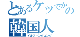 とあるケツでかの韓国人（イルフィングコング）