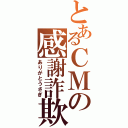 とあるＣＭの感謝詐欺（ありがとうさぎ）