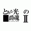 とある光の 爵魂Ⅱ（インデックス）