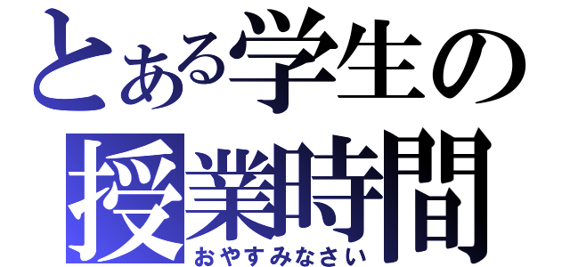 とある学生の授業時間（おやすみなさい）