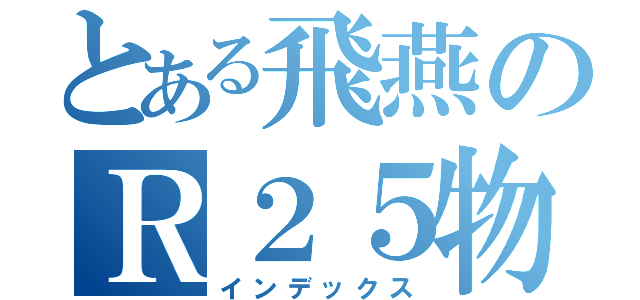 とある飛燕のＲ２５物語（インデックス）