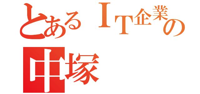 とあるＩＴ企業の中塚（）