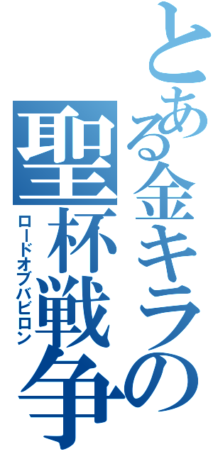 とある金キラの聖杯戦争（ロードオブバビロン）