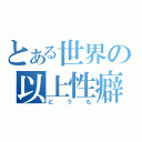 とある世界の以上性癖（どうも）