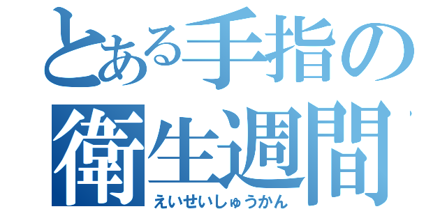 とある手指の衛生週間（えいせいしゅうかん）