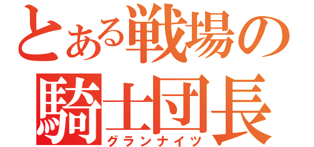 とある戦場の騎士団長（グランナイツ）