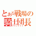 とある戦場の騎士団長（グランナイツ）