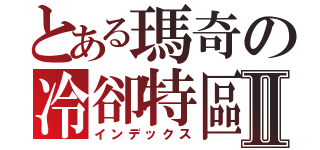 とある瑪奇の冷卻特區Ⅱ（インデックス）