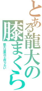 とある龍大の膝まくら（龍大は瀬川と作りたい）