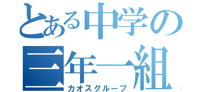 とある中学の三年一組（カオスグループ）