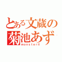 とある文蔵の菊池あずさ（ｍｏｎｓｔｅｒⅡ）