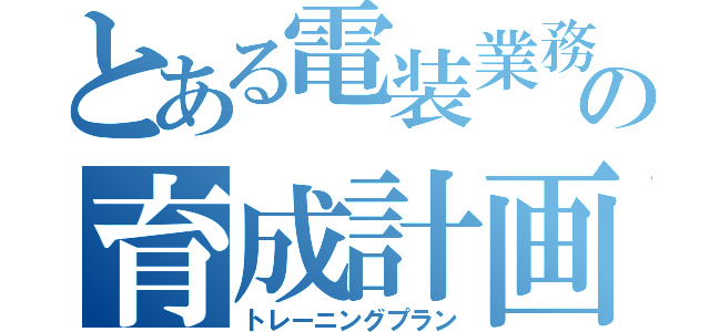 とある電装業務の育成計画（トレーニングプラン）