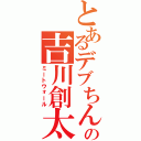 とあるデブちんの吉川創太（ミートウォール）