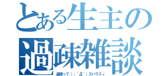 とある生主の過疎雑談（過疎って（；´Д｀）スバラスィ）