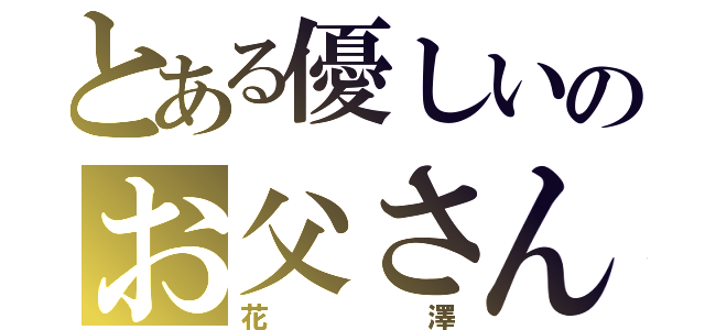 とある優しいのお父さん（花澤）