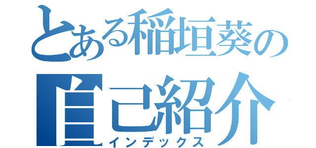 とある稲垣葵の自己紹介（インデックス）