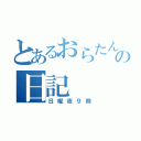 とあるおらたんの日記（日曜夜９時）