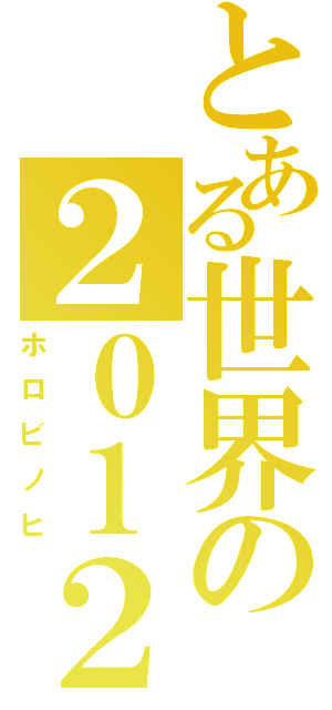 とある世界の２０１２（ホロビノヒ）