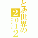 とある世界の２０１２（ホロビノヒ）