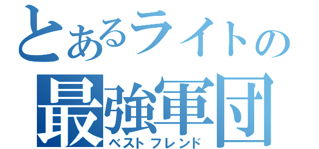 とあるライトの最強軍団（ベストフレンド）