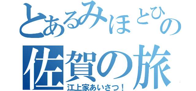 とあるみほとひろの佐賀の旅（江上家あいさつ！）