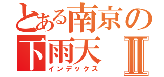 とある南京の下雨天Ⅱ（インデックス）