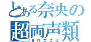 とある奈央の超両声類（さけびごえ）