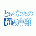 とある奈央の超両声類（さけびごえ）