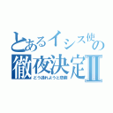 とあるイシス使いの徹夜決定Ⅱ（どう逃れようと悲劇）