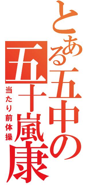 とある五中の五十嵐康将（当たり前体操）