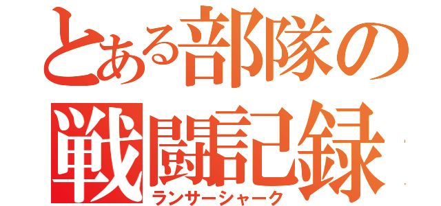 とある部隊の戦闘記録（ランサーシャーク）