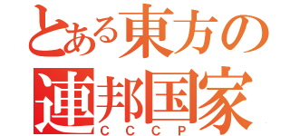 とある東方の連邦国家（ＣＣＣＰ）