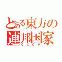 とある東方の連邦国家（ＣＣＣＰ）