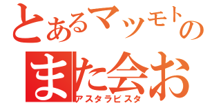 とあるマツモトのまた会おう（アスタラビスタ）