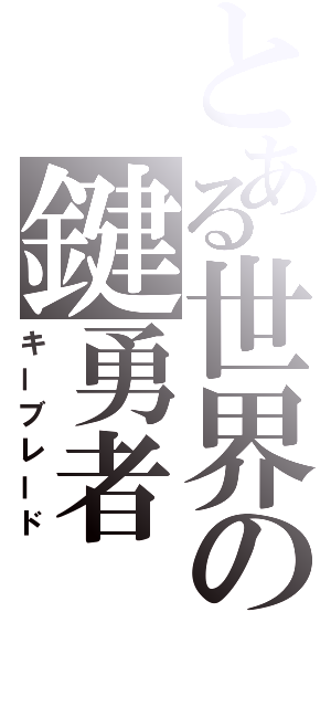 とある世界の鍵勇者（キーブレード）