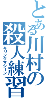 とある川村の殺人練習（キリングマシーン）