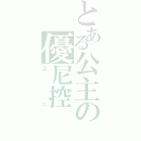 とある公主の優尼控（ユニ）