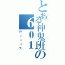 とある神鬼班の６０１（神ａｎｄ鬼）