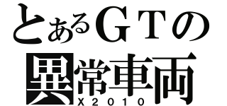 とあるＧＴの異常車両（Ｘ２０１０）