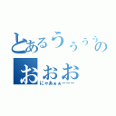 とあるうぅぅぅのぉぉぉ（にゃあぁぁーーー）