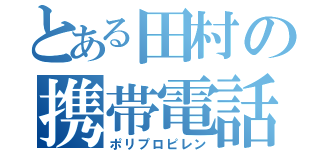 とある田村の携帯電話（ポリプロピレン）