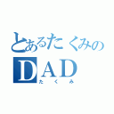 とあるたくみのＤＡＤ（たくみ）