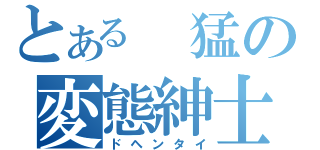 とある　猛の変態紳士（ドヘンタイ）