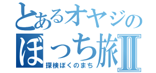 とあるオヤジのぼっち旅Ⅱ（探検ぼくのまち）