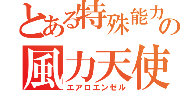 とある特殊能力の風力天使（エアロエンゼル）