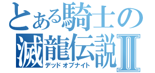 とある騎士の滅龍伝説Ⅱ（デッドオブナイト）