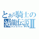 とある騎士の滅龍伝説Ⅱ（デッドオブナイト）